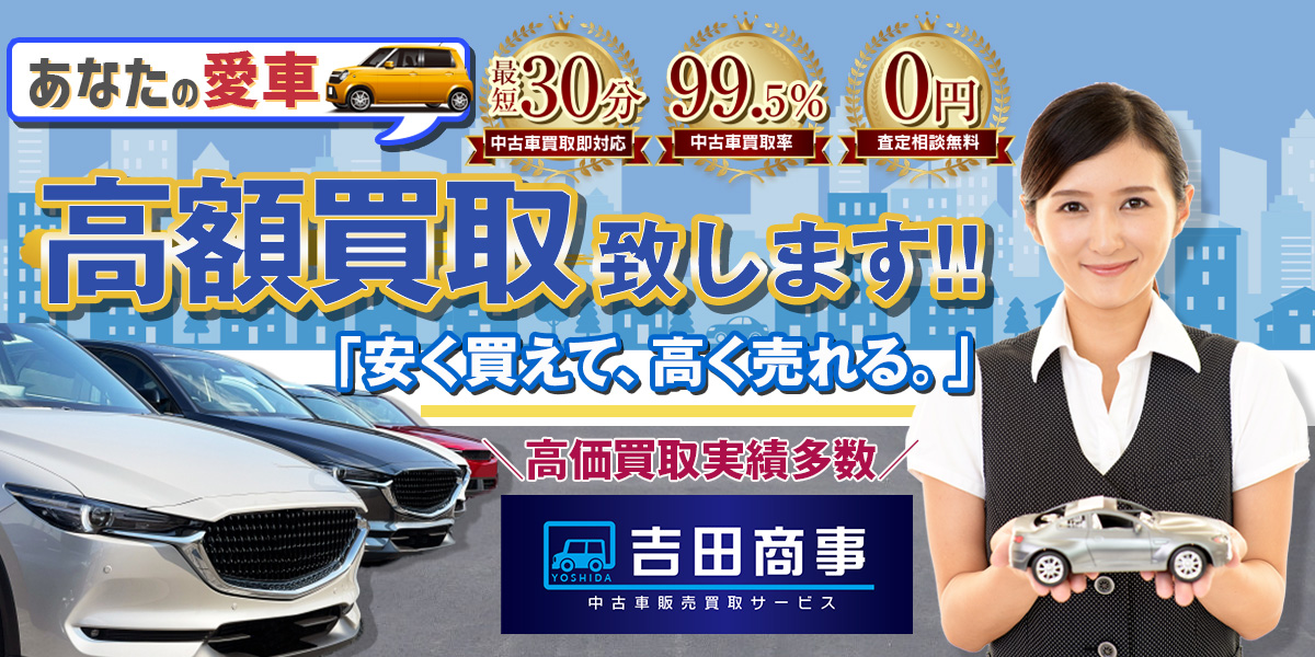 アナタの愛車　高額買取致します！！　お客様満足度no.1 「安く買えて、高く売れる。」　高価買取実績多数　新車中古車売買　吉田商事